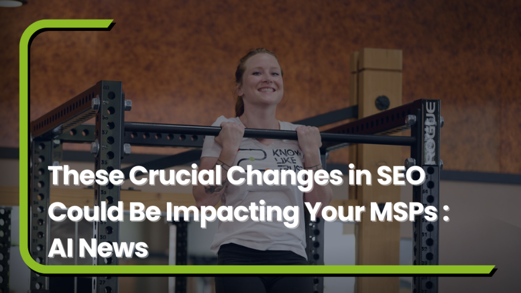 These Crucial Changes in SEO Could Be Impacting Your MSPs : AI News